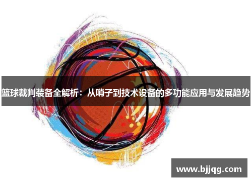 篮球裁判装备全解析：从哨子到技术设备的多功能应用与发展趋势