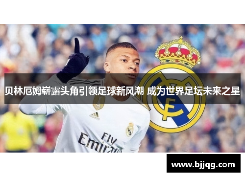 贝林厄姆崭露头角引领足球新风潮 成为世界足坛未来之星