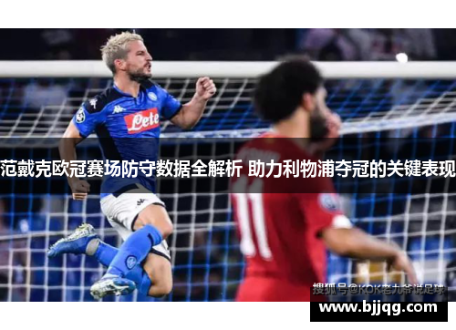 范戴克欧冠赛场防守数据全解析 助力利物浦夺冠的关键表现