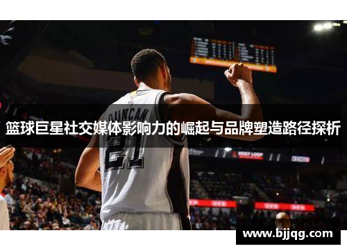 篮球巨星社交媒体影响力的崛起与品牌塑造路径探析