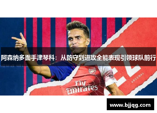 阿森纳多面手津琴科：从防守到进攻全能表现引领球队前行