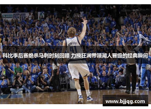 科比季后赛绝杀马刺时刻回顾 力挽狂澜带领湖人晋级的经典瞬间