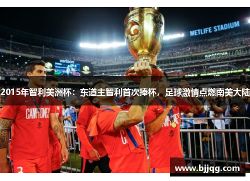 2015年智利美洲杯：东道主智利首次捧杯，足球激情点燃南美大陆