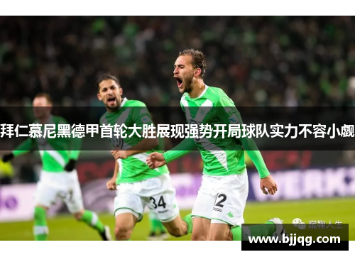 拜仁慕尼黑德甲首轮大胜展现强势开局球队实力不容小觑