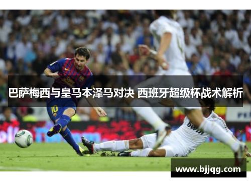 巴萨梅西与皇马本泽马对决 西班牙超级杯战术解析