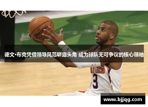 德文·布克凭借领导风范崭露头角 成为球队无可争议的核心领袖