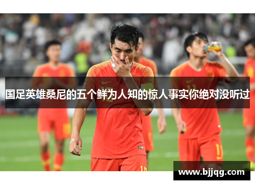 国足英雄桑尼的五个鲜为人知的惊人事实你绝对没听过