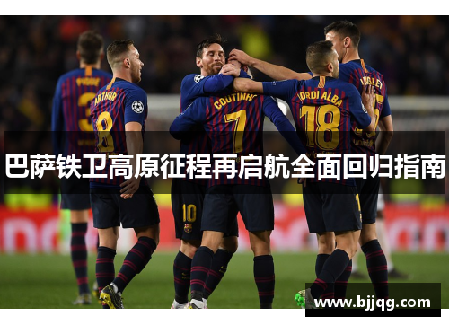 巴萨铁卫高原征程再启航全面回归指南