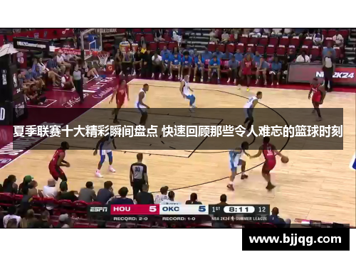 夏季联赛十大精彩瞬间盘点 快速回顾那些令人难忘的篮球时刻