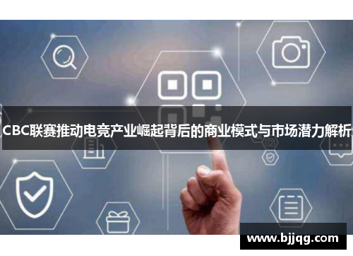 CBC联赛推动电竞产业崛起背后的商业模式与市场潜力解析