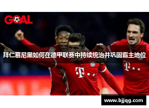 拜仁慕尼黑如何在德甲联赛中持续统治并巩固霸主地位