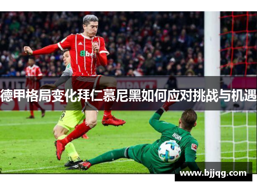 德甲格局变化拜仁慕尼黑如何应对挑战与机遇