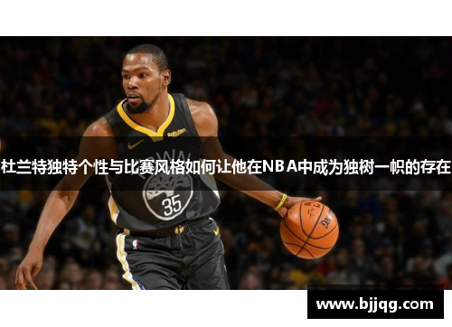 杜兰特独特个性与比赛风格如何让他在NBA中成为独树一帜的存在