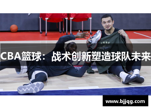 CBA篮球：战术创新塑造球队未来