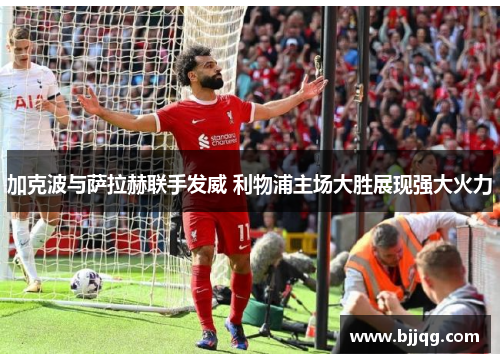 加克波与萨拉赫联手发威 利物浦主场大胜展现强大火力