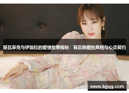 斯瓦泰克与伊埃拉的爱情故事揭秘：背后隐藏的真相与心灵契约