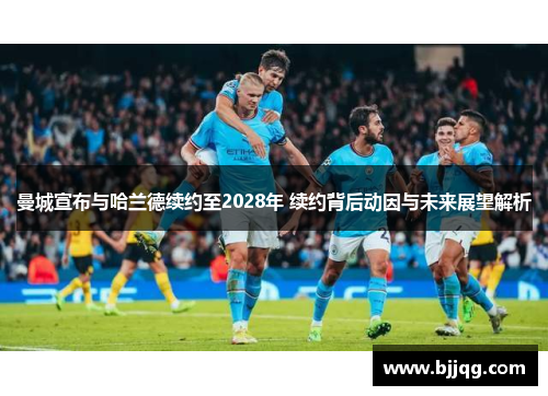 曼城宣布与哈兰德续约至2028年 续约背后动因与未来展望解析