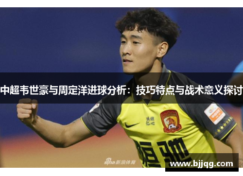 中超韦世豪与周定洋进球分析：技巧特点与战术意义探讨