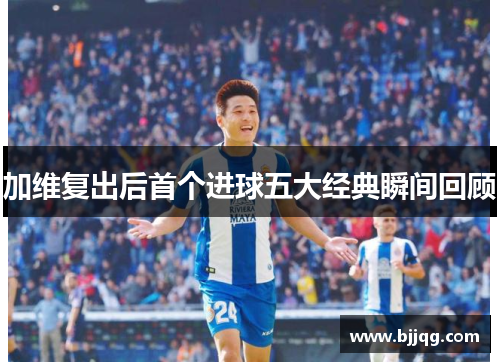 加维复出后首个进球五大经典瞬间回顾