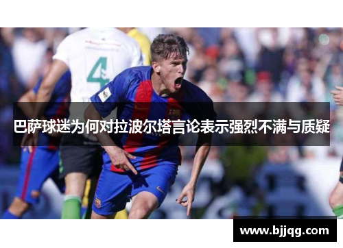 巴萨球迷为何对拉波尔塔言论表示强烈不满与质疑