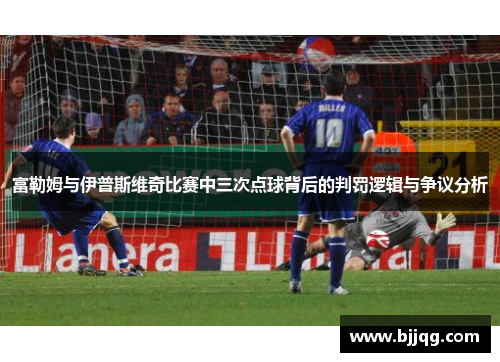 富勒姆与伊普斯维奇比赛中三次点球背后的判罚逻辑与争议分析
