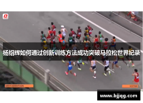 杨绍辉如何通过创新训练方法成功突破马拉松世界纪录