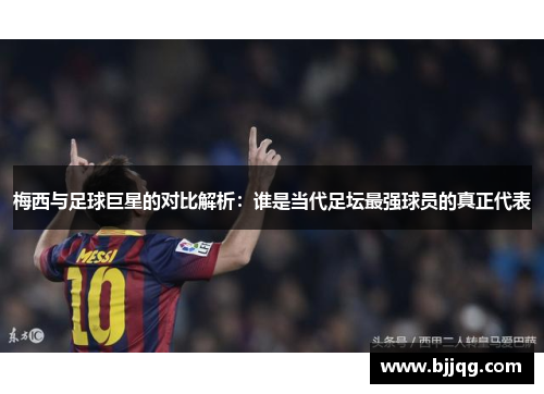 梅西与足球巨星的对比解析：谁是当代足坛最强球员的真正代表