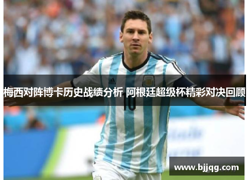 梅西对阵博卡历史战绩分析 阿根廷超级杯精彩对决回顾
