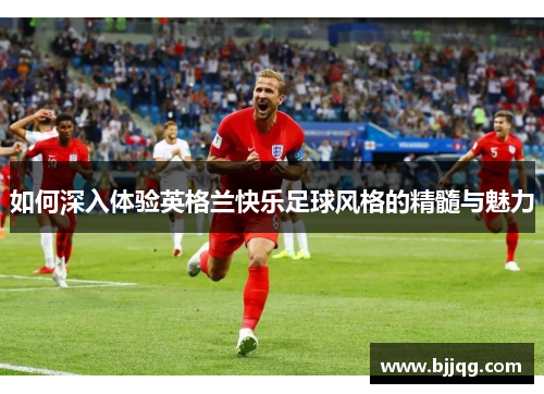 如何深入体验英格兰快乐足球风格的精髓与魅力
