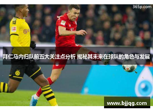 拜仁马内归队前五大关注点分析 揭秘其未来在球队的角色与发展