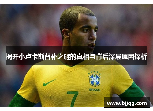 揭开小卢卡斯替补之谜的真相与背后深层原因探析 揭开小卢卡斯替补之谜的真相与背后深层原因探析