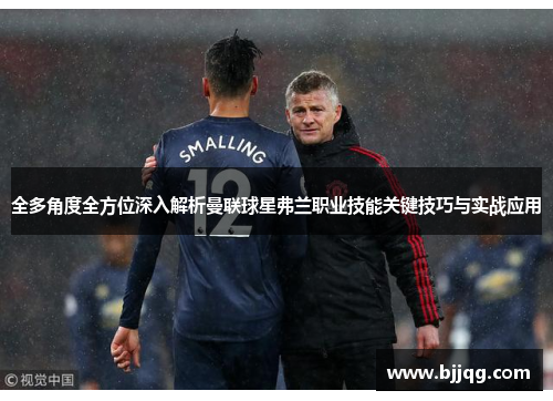 全多角度全方位深入解析曼联球星弗兰职业技能关键技巧与实战应用 全多角度全方位深入解析曼联球星弗兰职业技能关键技巧与实战应用